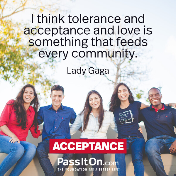 I think tolerance and acceptance and love is something that feeds every community. #<Author:0x00007f60fd350650>
