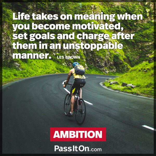 Life takes on meaning when you become motivated, set goals and charge after them in an unstoppable manner. #<Author:0x00007fe1666b6cd8>