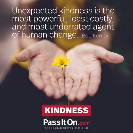 Unexpected kindness is the most powerful, least costly, and most underrated agent of human change. #<Author:0x00007f60fe197088>