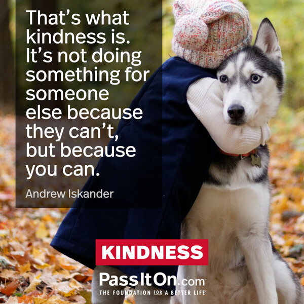 That’s what kindness is. It’s not doing something for someone else because they can’t, but because you can. #<Author:0x00007fe16667e108>