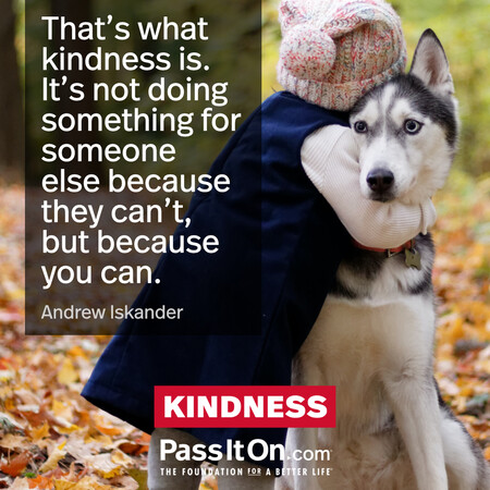 That’s what kindness is. It’s not doing something for someone else because they can’t, but because you can. #<Author:0x00007fe1745353d8>