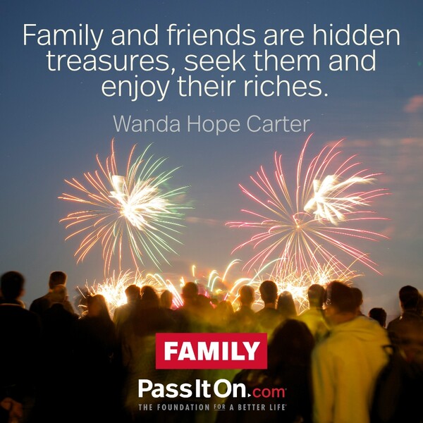 Family and friends are hidden treasures, seek them and enjoy their riches. #<Author:0x00007fe17452ba40>