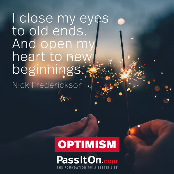 I close my eyes to old ends. And open my heart to new beginnings. #<Author:0x00007f60fd42a008>