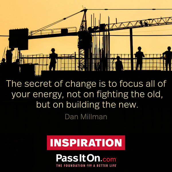 The secret of change is to focus all of your energy, not on fighting the old, but on building the new. #<Author:0x00007f60ffe55648>