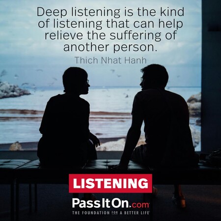 Deep listening is the kind of listening that can help relieve the suffering of another person. #<Author:0x00007f60fe0d5640>