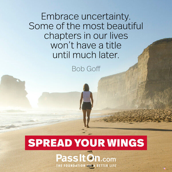 Embrace uncertainty. Some of the most beautiful chapters in our lives won’t have a title until much later. #<Author:0x00007f60fd401cc0>