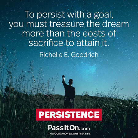 To persist with a goal, you must treasure the dream more than the costs of sacrifice to attain it. #<Author:0x00007fe17451cd10>