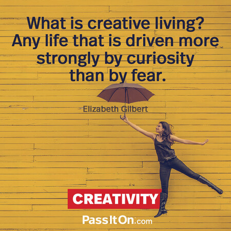 What is creative living? Any life that is driven more strongly by curiosity than by fear. #<Author:0x00007f60fd41c458>