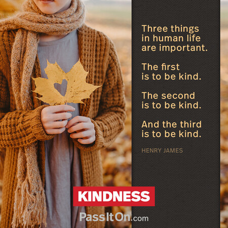 Three things in human life are important. The first is to be kind. The second is to be kind. And the third is to be kind. #<Author:0x00007f60fe0ee898>