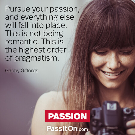 Pursue your passion, and everything else will fall into place. This is not being romantic. This is the highest order of pragmatism. #<Author:0x00007f02e516d480>