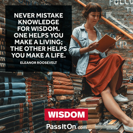 Never mistake knowledge for wisdom. One helps you make a living; the other helps you make a life. #<Author:0x00007f60ffeb2320>