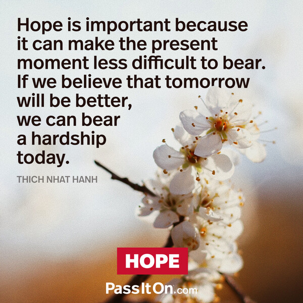 Hope is important because it can make the present moment less difficult to bear. If we believe that tomorrow will be better, we can bear a hardship today. #<Author:0x00007f60fff99388>