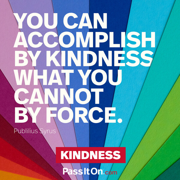 You can accomplish by kindness what you cannot by force. #<Author:0x00007f60fd395a20>