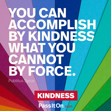 You can accomplish by kindness what you cannot by force. #<Author:0x00007fe1666b1a58>