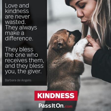 Love and kindness are never wasted. They always make a difference. They bless the one who receives them, and they bless you, the giver. #<Author:0x00007f60fd3b2f80>