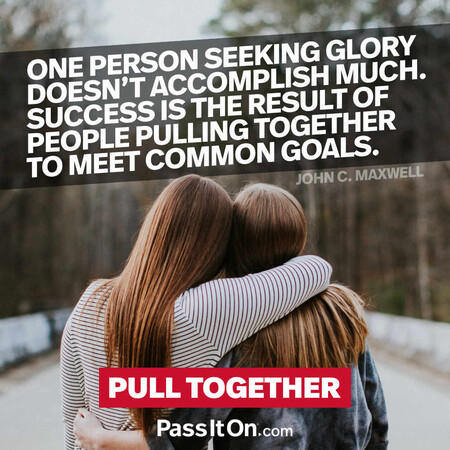 One person seeking glory doesn't accomplish much. Success is the result of people pulling together to meet common goals. #<Author:0x00007fe16664dd50>