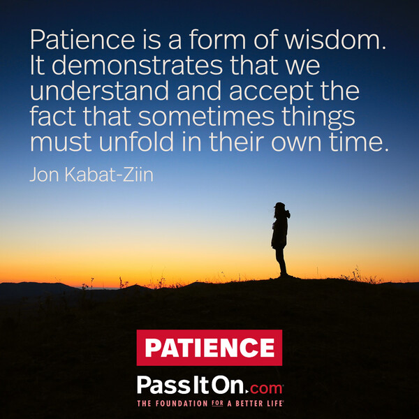 Patience is a form of wisdom. It demonstrates that we understand and accept the fact that sometimes things must unfold in their own time. #<Author:0x00007f60fd3e4760>