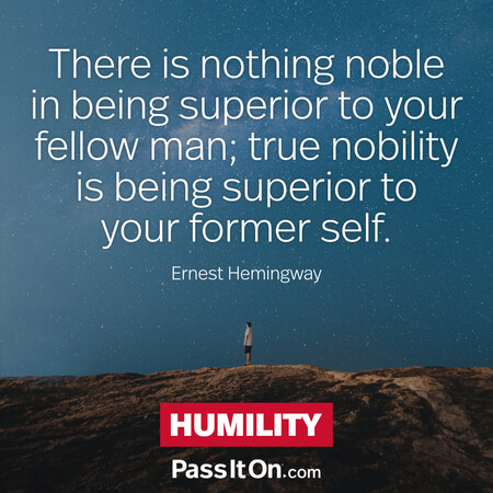 There is nothing noble in being superior to your fellow man; true nobility is being superior to your former self. #<Author:0x00007f02e552b540>
