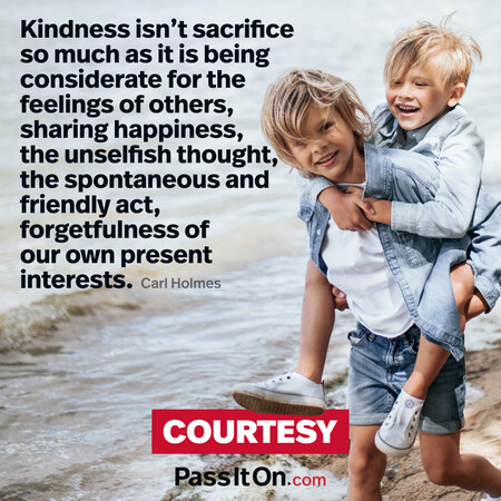 Kindness isn't sacrifice so much as it is being considerate for the feelings of others, sharing happiness, the unselfish thought, the spontaneous and friendly act, forgetfulness of our own present interests.  #<Author:0x00007fe17458cd18>
