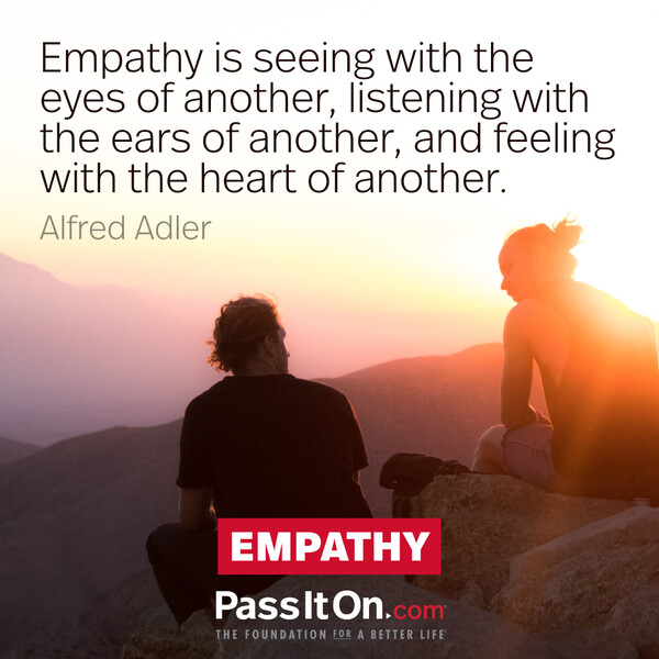 Empathy is seeing with the eyes of another, listening with the ears of another, and feeling with the heart of another. – Alfred Adler #<Author:0x00007f60ffe91418>