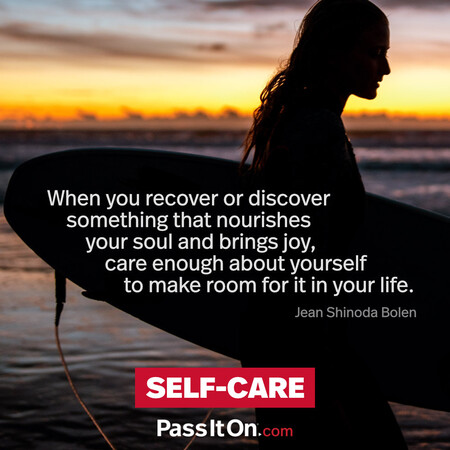 When you recover or discover something that nourishes your soul and brings joy, care enough about yourself to make room for it in your life. #<Author:0x00007f60ffeb9c60>