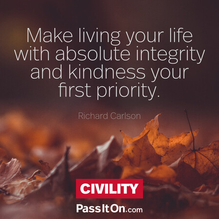 Make living your life with absolute integrity and kindness your first priority. #<Author:0x00007fe17455be20>