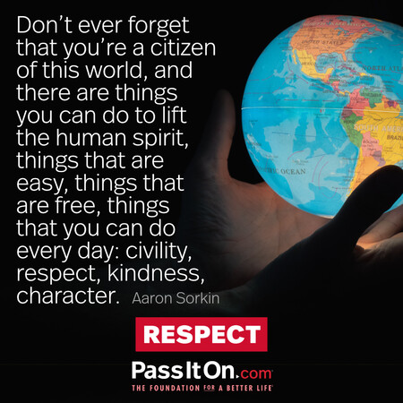 Don't ever forget that you're a citizen of this world, and there are things you can do to lift the human spirit, things that are easy, things that are free, things that you can do every day: civility, respect, kindness, character. #<Author:0x00007f60fd41a298>