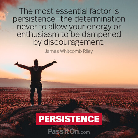 The most essential factor is persistence—the determination never to allow your energy or enthusiasm to be dampened by discouragement. #<Author:0x00007f60fe0b20a0>