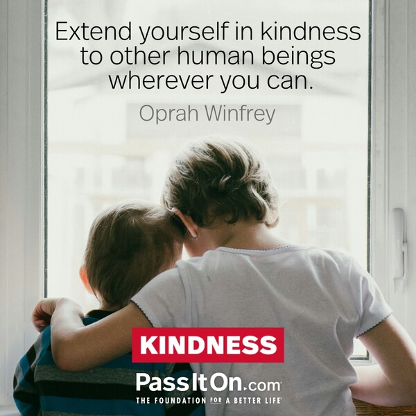 Extend yourself in kindness to other human beings wherever you can. #<Author:0x00007f60fd414b18>