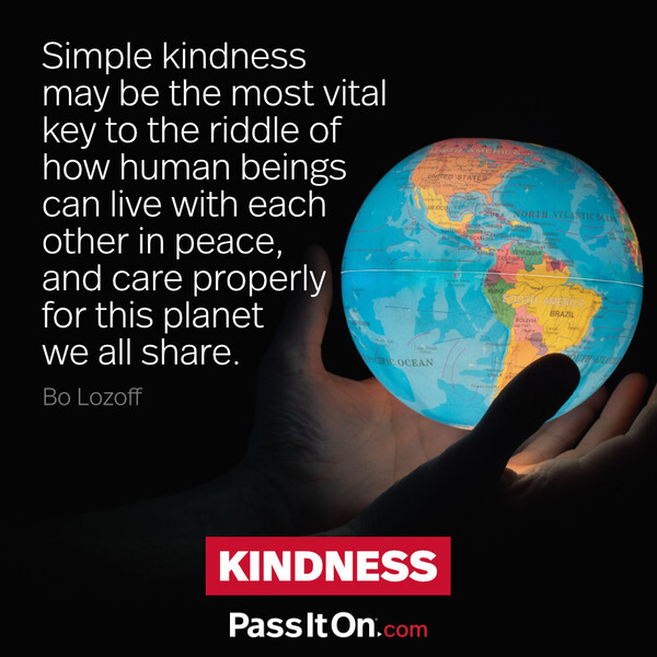 Simple kindness may be the most vital key to the riddle of how human beings can live with each other in peace, and care properly for this planet we all share. #<Author:0x00007f60fd3c6418>