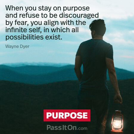 When you stay on purpose and refuse to be discouraged by fear, you align with the infinite self, in which all possibilities exist. #<Author:0x00007f60ffe5e388>