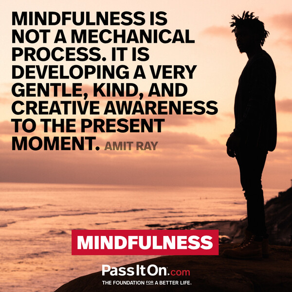 Mindfulness is not a mechanical process. It is developing a very gentle, kind, and creative awareness to the present moment. #<Author:0x00007f60fe41d208>