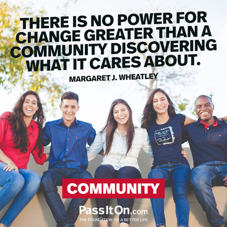 There is no power for change greater than a community discovering what it cares about. #<Author:0x00007f02e7074608>
