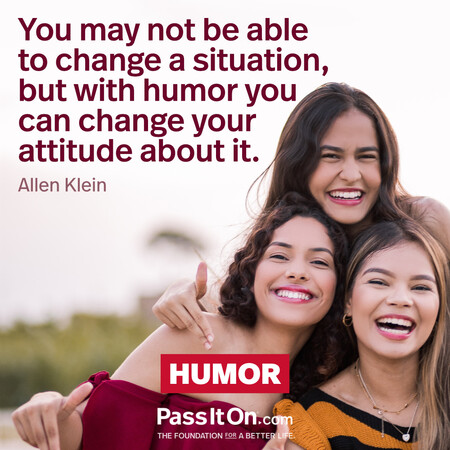 You may not be able to change a situation, but with humor you can change your attitude about it. #<Author:0x00007f60fd42b048>