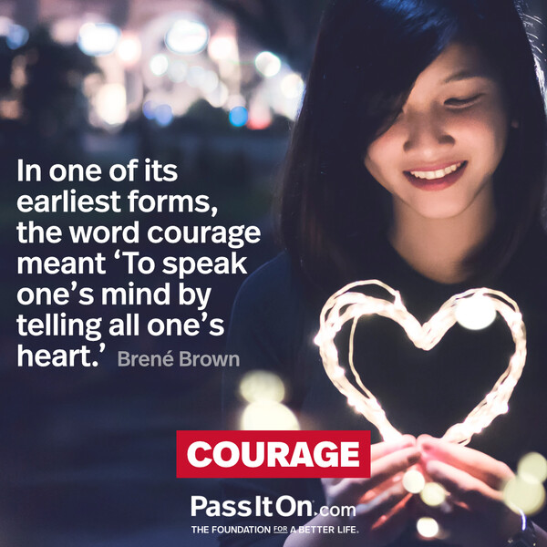 In one of its earliest forms, the word courage meant ‘To speak one’s mind by telling all one’s heart.' #<Author:0x00007f60fe0d6540>