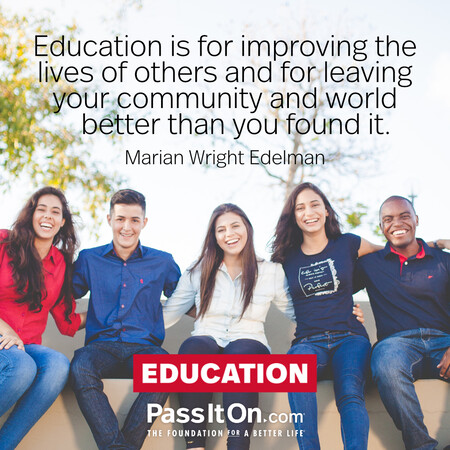 Education is for improving the lives of others and for leaving your community and world better than you found it. #<Author:0x00007fe1666f8700>