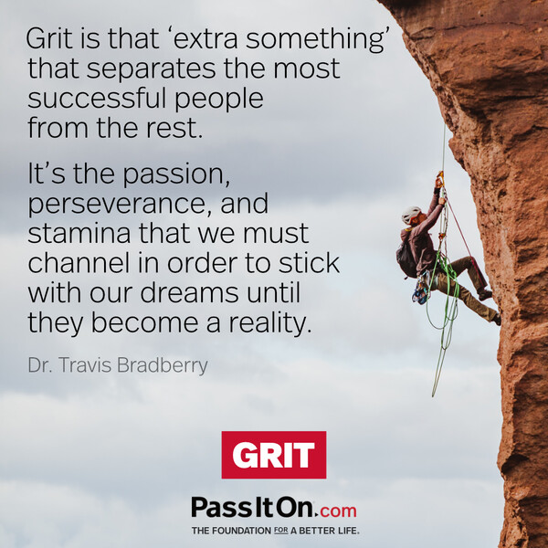 Grit is that ‘extra something’ that separates the most successful people from the rest. It’s the passion, perseverance, and stamina that we must channel in order to stick with our dreams until they become a reality. #<Author:0x00007f60fff9fa08>