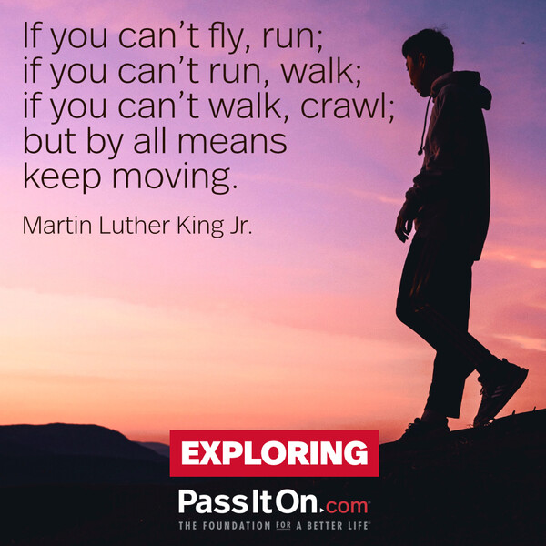 If you can't fly then run, if you can't run then walk, if you can't walk then crawl, but whatever you do you have to keep moving forward. #<Author:0x00007f60fee51198>
