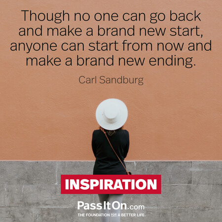 Though no one can go back and make a brand new start, anyone can start from now and make a brand new ending. #<Author:0x00007f60fe0c2810>