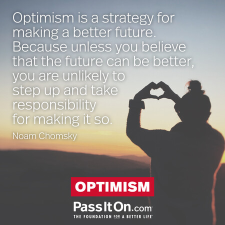 Optimism is a strategy for making a better future. Because unless you believe that the future can be better, you are unlikely to step up and take responsibility for making it so. #<Author:0x00007f60fd3d0508>