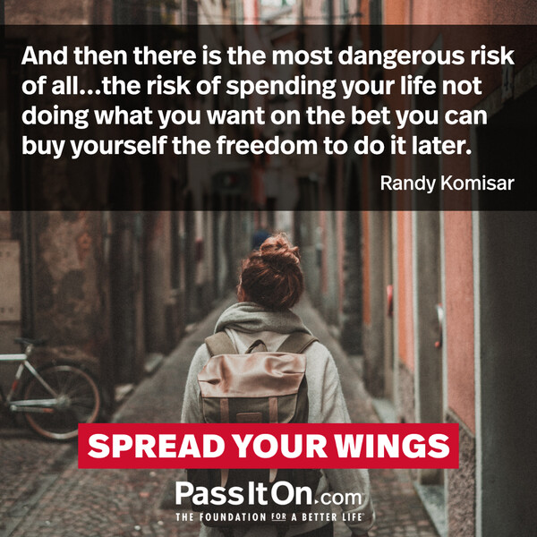 And then there is the most dangerous risk of all...the risk of spending your life not doing what you want on the bet you can buy yourself the freedom to do it later. #<Author:0x00007f60fd41e398>