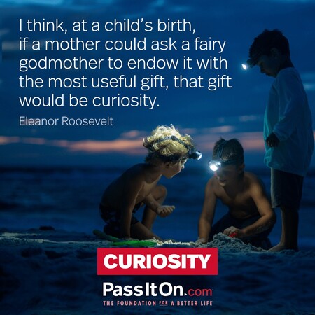 I think, at a child's birth, if a mother could ask a fairy godmother to endow it with the most useful gift, that gift would be curiosity. #<Author:0x00007f60fee5e4d8>