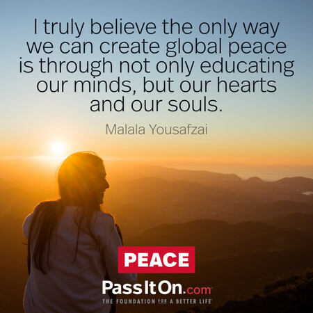 I truly believe the only way we can create global peace is through not only educating our minds, but our hearts and our souls. #<Author:0x00007f60fff63d50>