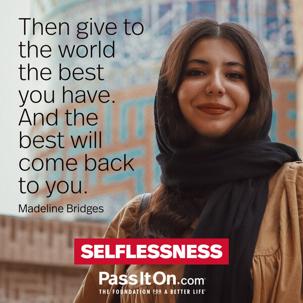 Then give to the world the best you have. And the best will come back to you. #<Author:0x00007f60fd3f8850>