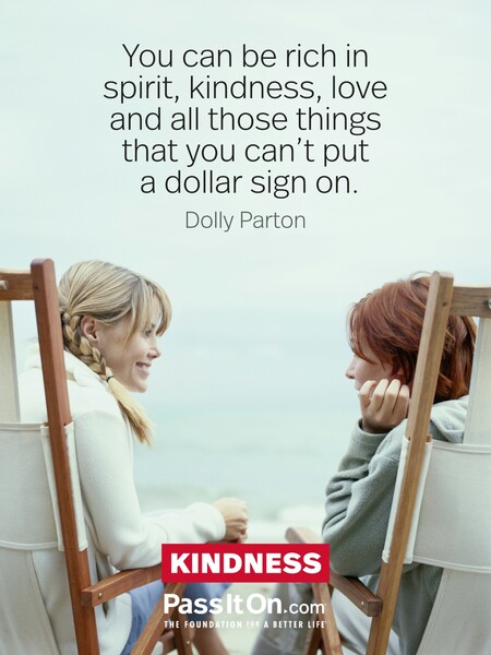 You can be rich in spirit, kindness, love and all those things that you can't put a dollar sign on. #<Author:0x00007f60fe425160>