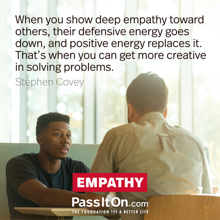 When you show deep empathy toward others, their defensive energy goes down, and positive energy replaces it. That’s when you can get more creative in solving problems. #<Author:0x00007f60fff1de90>