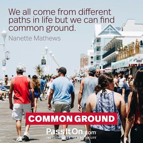 We all come from different paths in life but we can find common ground. #<Author:0x00007f60fd3db188>