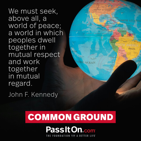 We must seek, above all, a world of peace; a world in which peoples dwell together in mutual respect and work together in mutual regard. #<Author:0x00007f60fef94258>