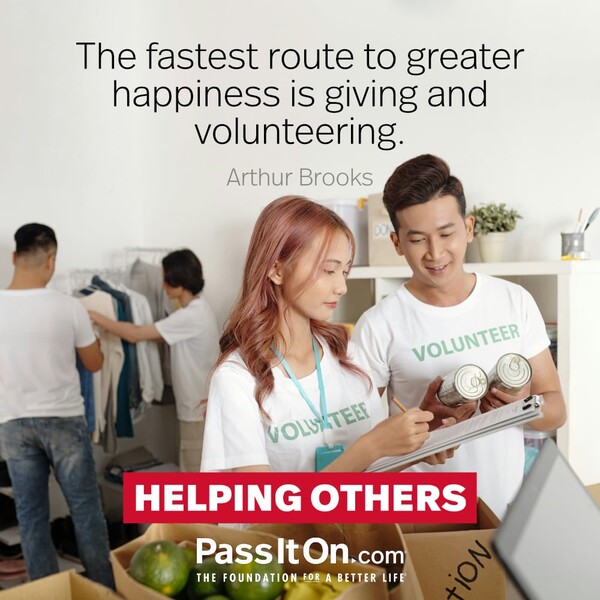 The fastest route to greater happiness is giving and volunteering. #<Author:0x00007f60fef9dad8>