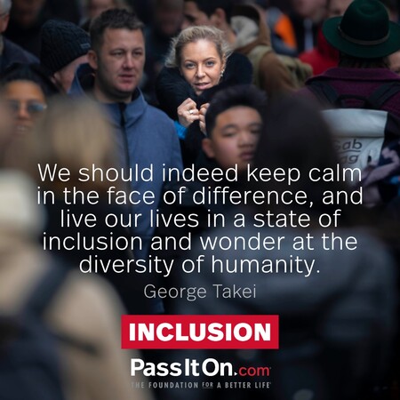 We should indeed keep calm in the face of difference, and live our lives in a state of inclusion and wonder at the diversity of humanity. #<Author:0x00007fe17451c950>